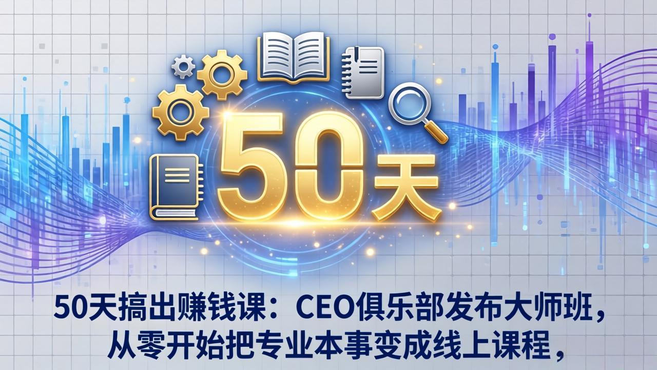 50天搞出赚钱课:CEO俱乐部发布大师班,从零开始把专业本事变成线上课程-冒泡网