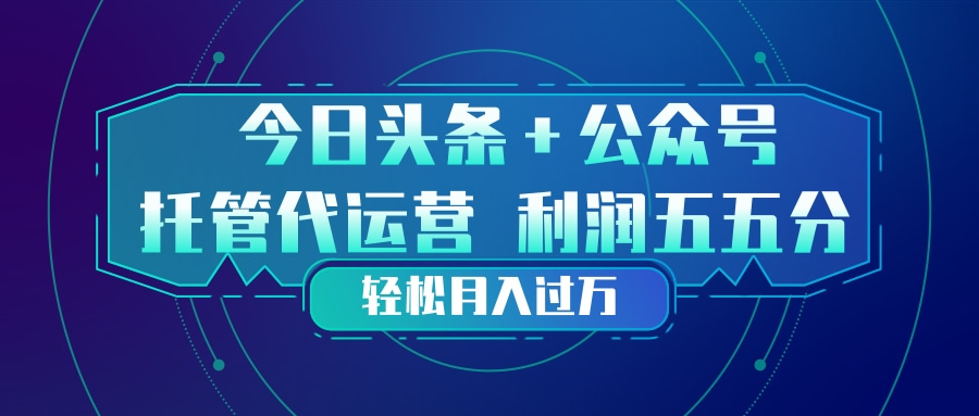 头条加公众号 托管代运营 利润分成模式 轻松月入过万-冒泡网