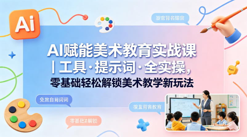 AI赋能美术教育实战课｜工具·提示词·全实操，零基础轻松解锁美术教学新玩法-蜗牛学社