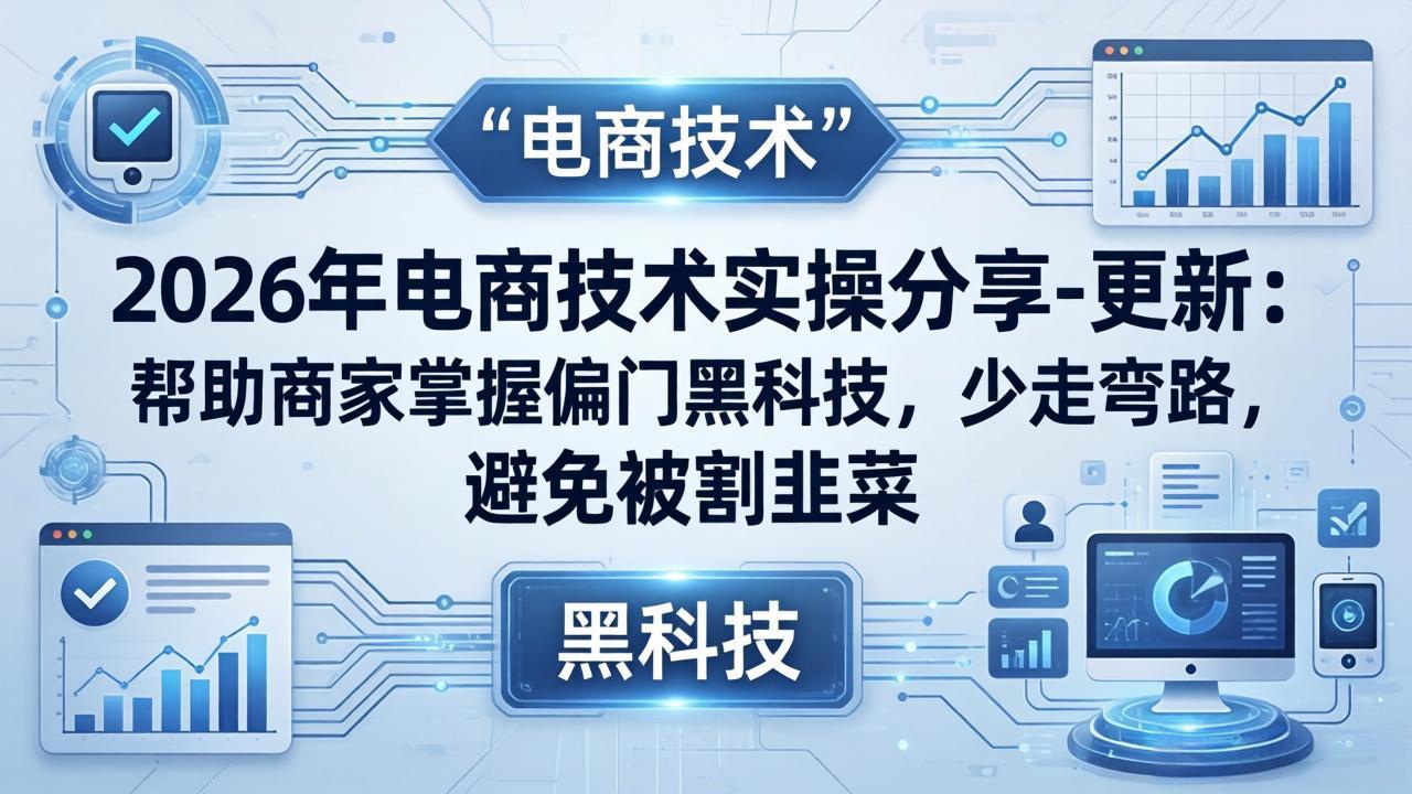 2026年电商技术实操分享-更新：帮助商家掌握偏门黑科技，少走弯路，避免被割韭菜-蜗牛学社