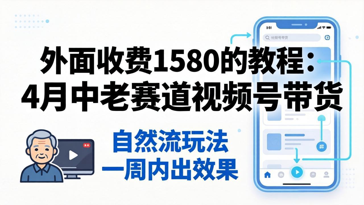 外面收费1580的教程：4月中老年赛道视频号带货，自然流玩法一周内可以出效果-蜗牛学社