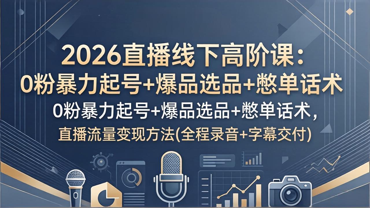 2026直播线下高阶课:0粉暴力起号+爆品选品+憋单话术,直播流量变现方法(全程录音+字幕交付-蜗牛学社