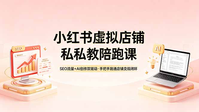 小红书虚拟店铺私教陪跑课,SEO流量+AI创作双驱动,手把手跑通店铺变现闭环-蜗牛学社