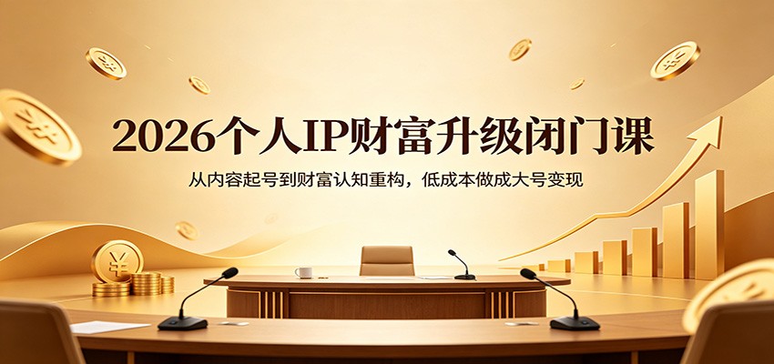 2026个人IP财富升级闭门课:从内容起号到财富认知重构,低成本做成大号变现-蜗牛学社