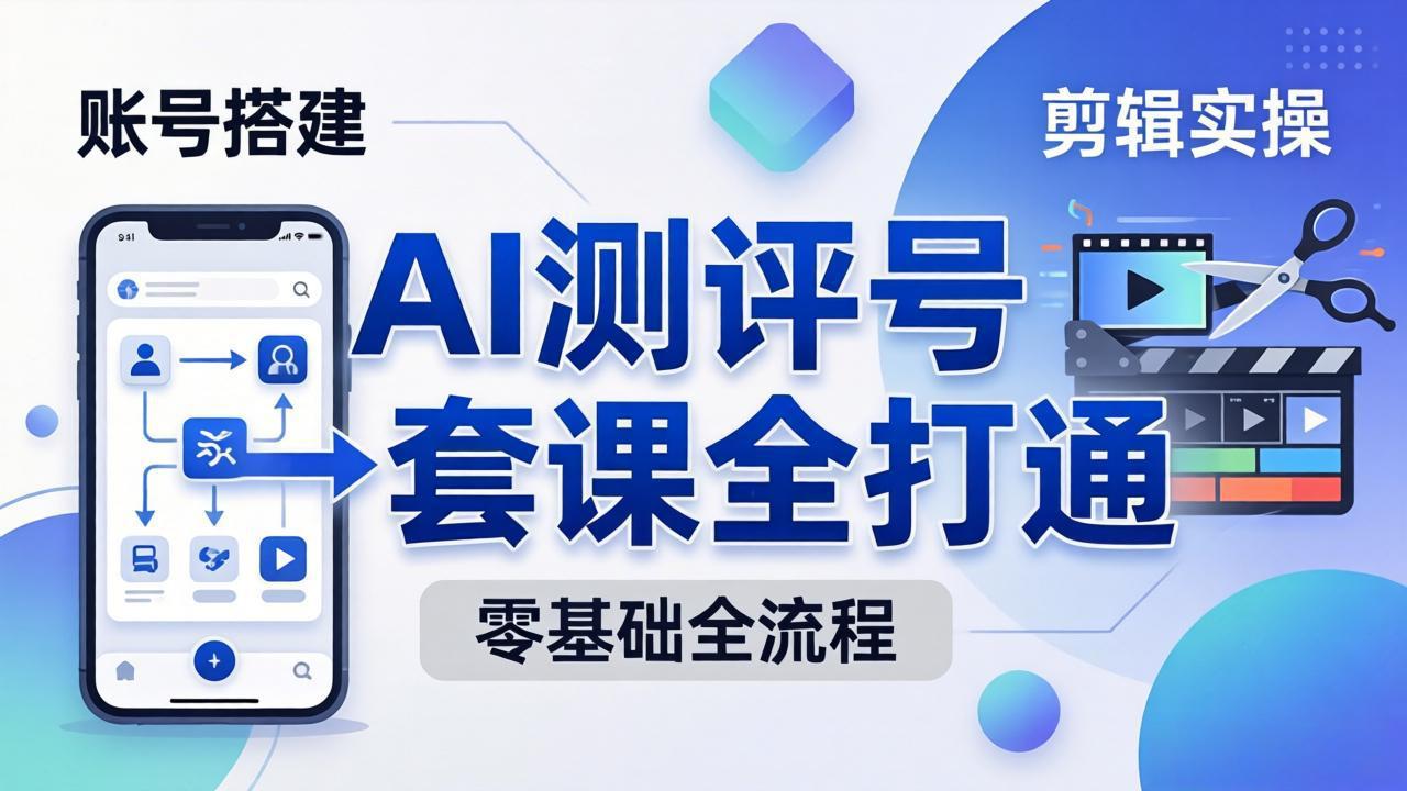 零基础起步怎么做AI测评号？账号搭建、爆款文案、剪辑实操、涨粉变现，一套课全打通-蜗牛学社
