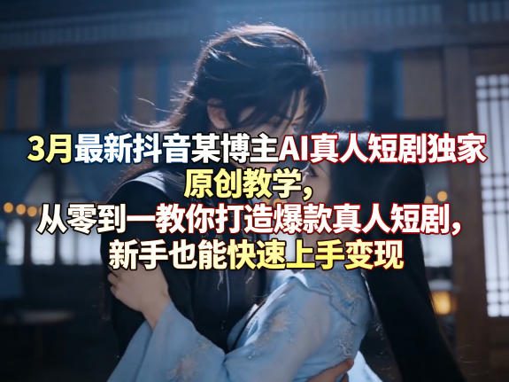 3月最新抖音某博主AI真人短剧独家原创教学,从零到一教你打造爆款真人短剧,新手也能快速上手变现-蜗牛学社