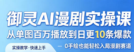 御灵AI漫剧实操课,从单图百万播放到日更10条爆款,0手绘也能轻松入局漫剧赛道-蜗牛学社