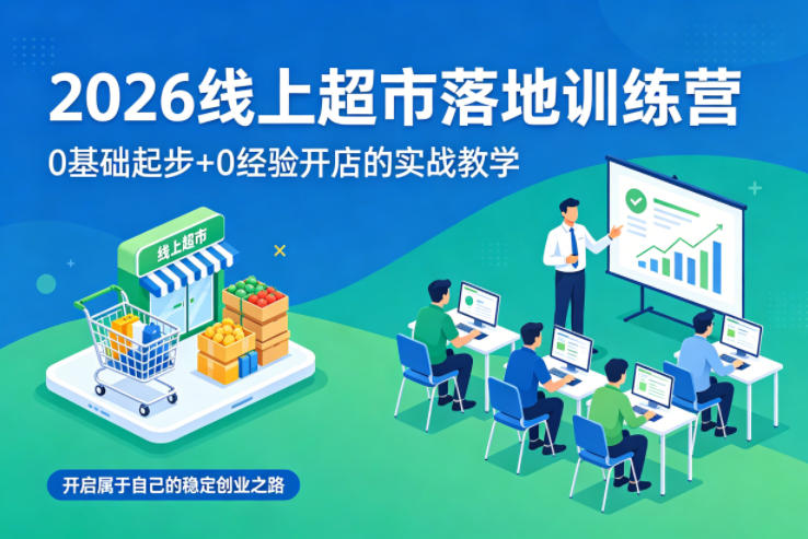 2026线上超市落地训练营，0基础起步+0经验开店的实战教学，开启属于自己的稳定创业之路-蜗牛学社
