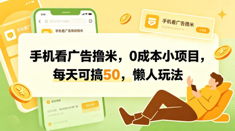 手机看广告撸米,0成本小项目,每天可搞50,懒人玩法-蜗牛学社