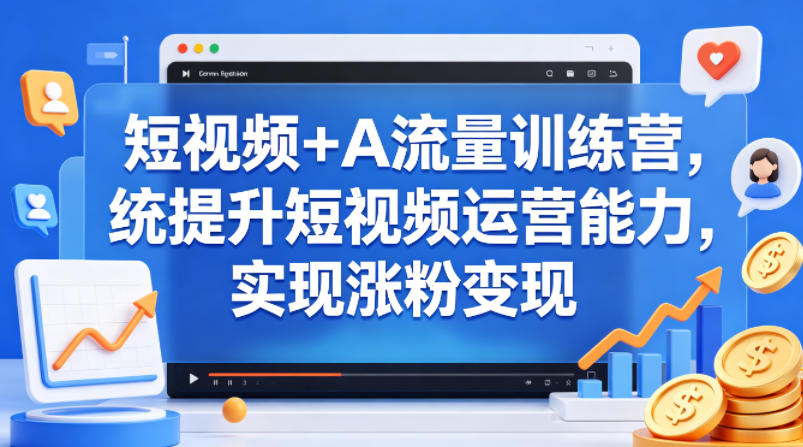 短视频+AI流量训练营,统提升短视频运营能力,实现涨粉变现-蜗牛学社