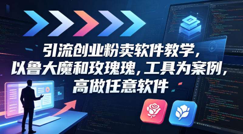 引流创业粉卖软件教学,以鲁大魔和玫瑰工具为案例,可做任意软件-蜗牛学社