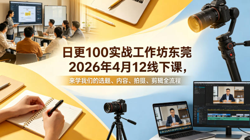 日更100实条战工作坊东莞2026年4月12线下课,来学我们的选题、内容、拍摄、剪辑全流程-蜗牛学社