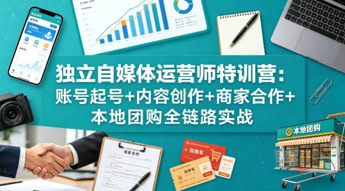独立自媒体运营师特训营:账号起号+内容创作+商家合作+本地团购全链路实战-蜗牛学社