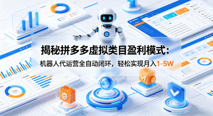 揭秘拼多多虚拟类目盈利模式:机器人代运营全自动闭环,轻松实现月入1-5W-蜗牛学社