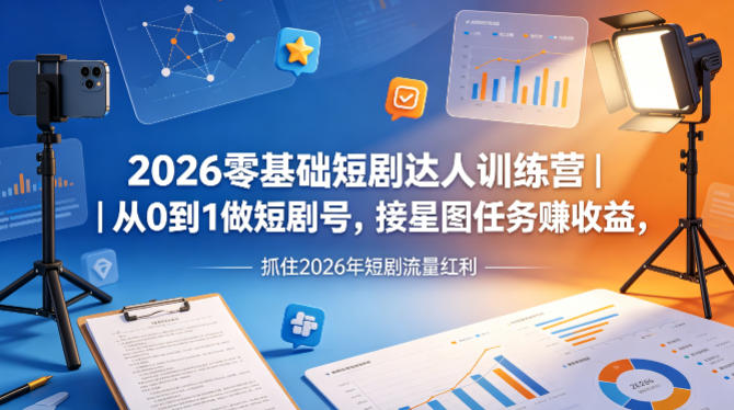 2026零基础短剧达人训练营|从0到1做短剧号,接星图任务賺收益,抓住2026年短剧流量红利-蜗牛学社