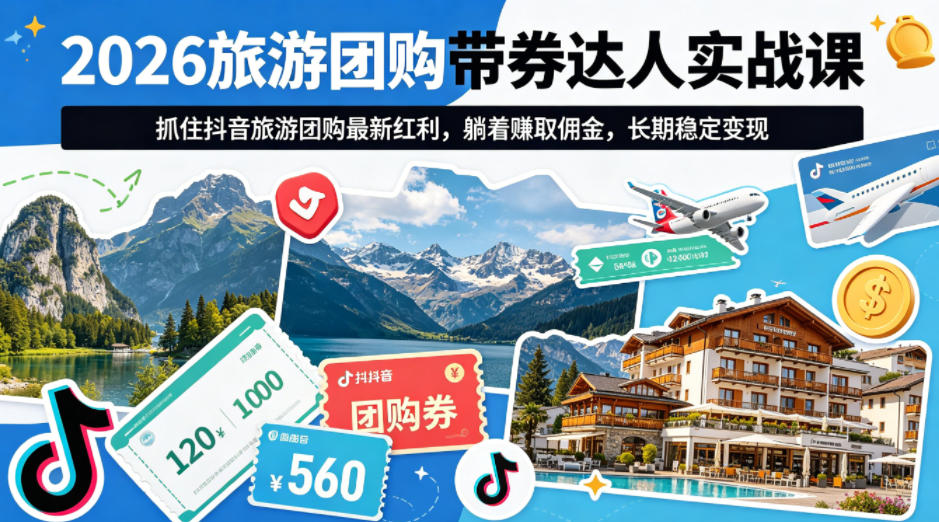 2026旅游团购带券达人实战课，抓住抖音旅游团购最新红利，躺着賺取佣金，长期稳定变现-蜗牛学社