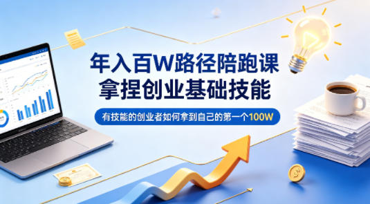 年入百W路径陪跑课，拿捏创业基础技能，有技能的创业者如何拿到自己的第一个100W-蜗牛学社