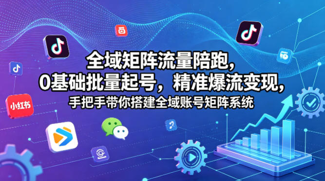 全域矩阵流量陪跑,0基础批量起号,精准爆流变现,手把手带你搭建全域账号矩阵系统-蜗牛学社
