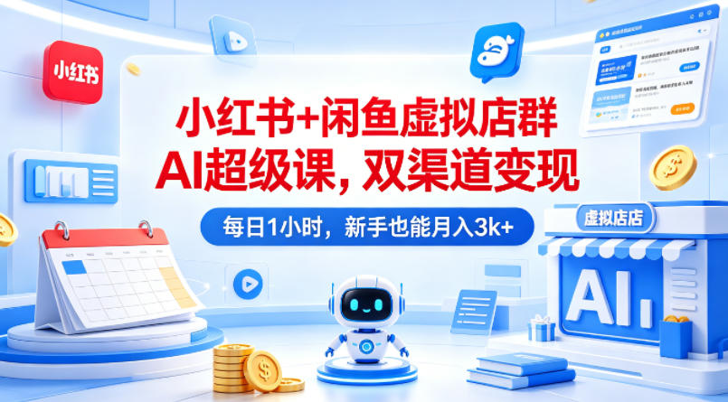 小红书+闲鱼虚拟店群AI超级课，双渠道变现，每日1小时，新手也能月入3k+-蜗牛学社
