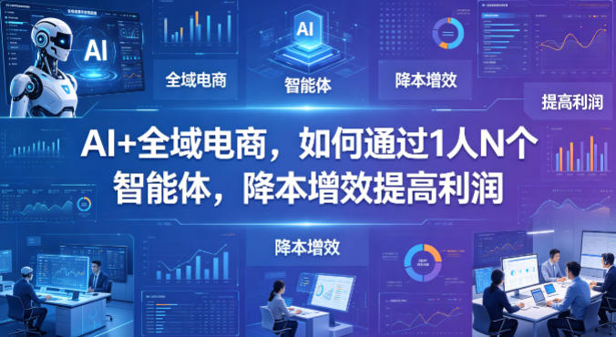 AI+全域电商,如何通过1人N个智能体,降本增效提高利润-蜗牛学社