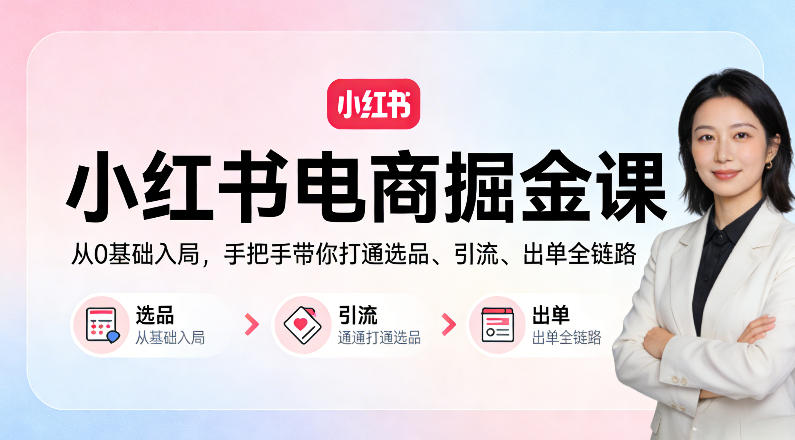 小红书电商掘金课：从0基础入局，手把手带你打通选品、引流、出单全链路-冒泡网