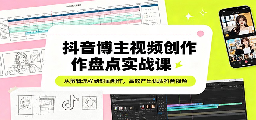 抖音博主视频创作盘点实战课:从剪辑流程到封面制作,高效产出优质抖音视频-蜗牛学社