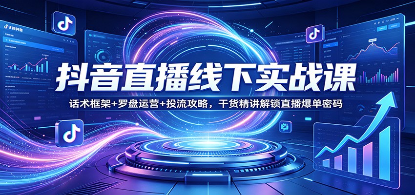 抖音直播线下实战课：话术框架+罗盘运营+投流攻略，干货精讲解锁直播爆单密码-蜗牛学社