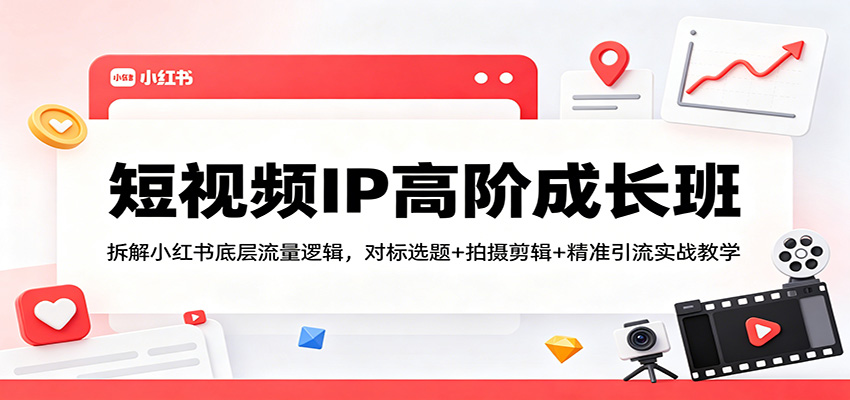 短视频IP高阶成长班:拆解小红书底层流量逻辑,对标选题+拍摄剪辑+ 精准引流实战教学-蜗牛学社