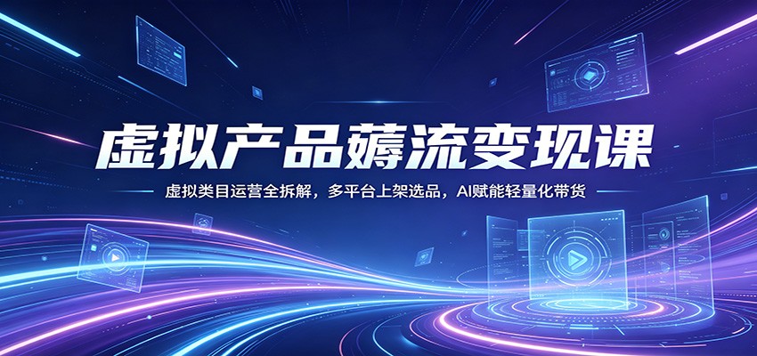 虚拟产品薅流变现课:虚拟类目运营全拆解,多平台上架选品,AI赋能轻量化带货-蜗牛学社