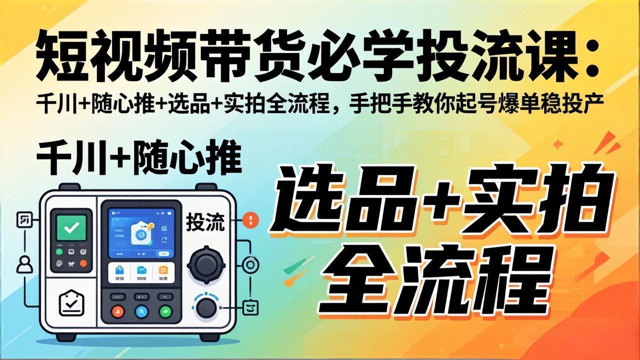 短视频带货必学投流课:千川+随心推+选品+实拍全流程,手把手教你起号爆单稳投产-冒泡网