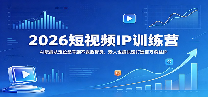 2026短视频IP训练营：AI赋能从定位起号到不露脸带货，素人也能快速打造百万粉丝IP-蜗牛学社