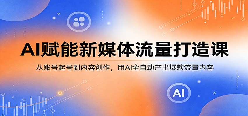 AI赋能新媒体流量打造课：从账号起号到内容创作，用AI全自动产出爆款流量内容-蜗牛学社