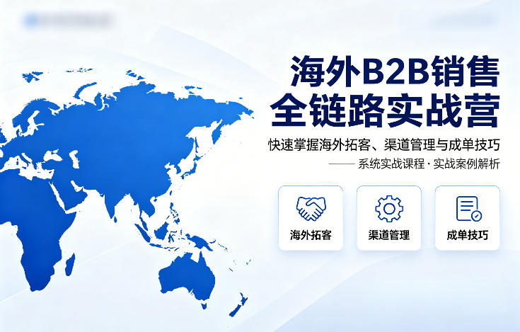海外B2B销售全链路实战营,快速掌握海外拓客、渠道管理与成单技巧-蜗牛学社