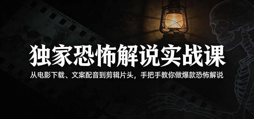 独家恐怖解说实战课：从电影下载、文案配音到剪辑片头，手把手教你做爆款恐怖解说-冒泡网