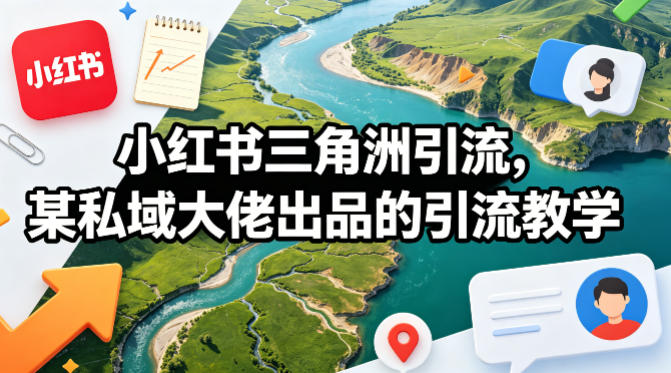 小红书三角洲引流，某私域大佬出品的引流教学-蜗牛学社