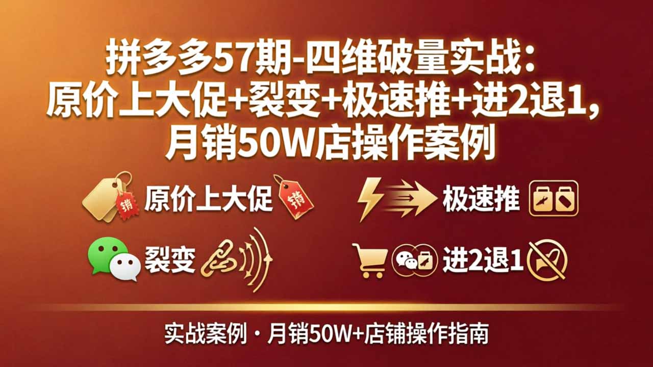 拼多多57期-四维破量实战:原价上大促+裂变+极速推+进2退1,月销50W店操作案例-蜗牛学社