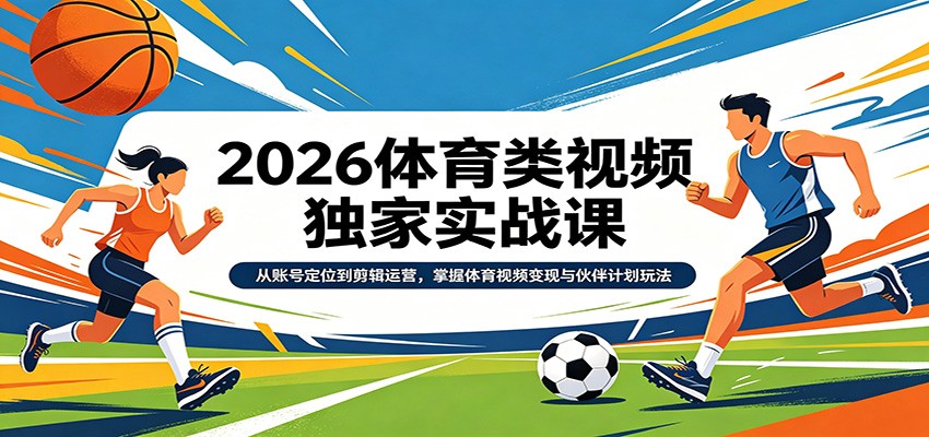 2026体育类视频独家实战课：从账号定位到剪辑运营，掌握体育视频变现与伙伴计划玩法-蜗牛学社