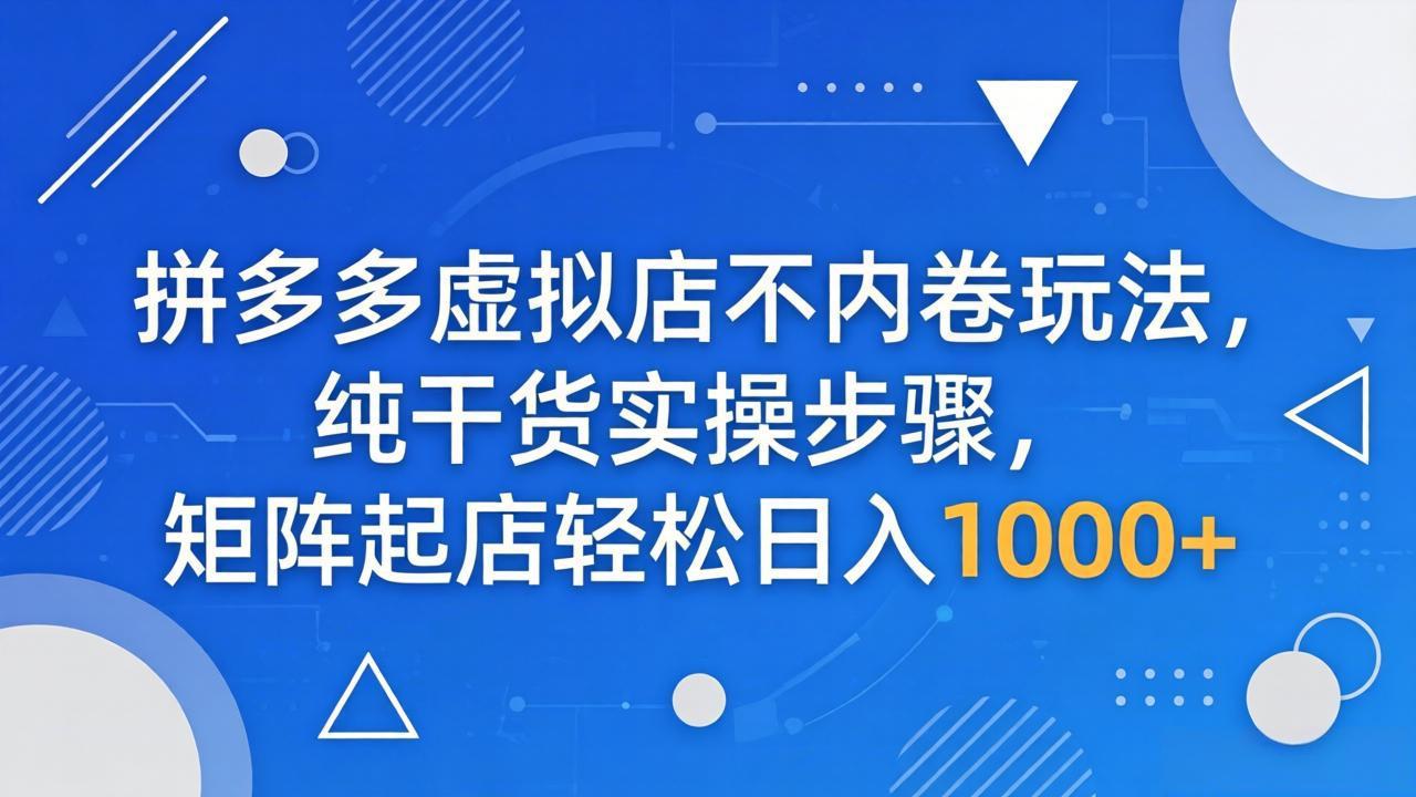 拼多多虚拟店不内卷玩法,纯干货实操步骤,矩阵起店轻松日入 1000+-蜗牛学社