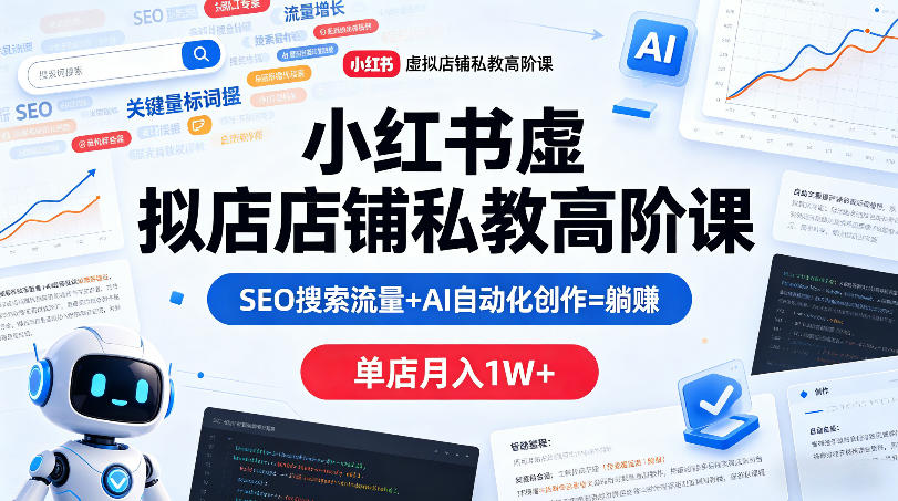 小红书虚拟店铺私教高阶课,SEO搜索流量+AI自动化创作=躺賺,单店月入1W+-蜗牛学社
