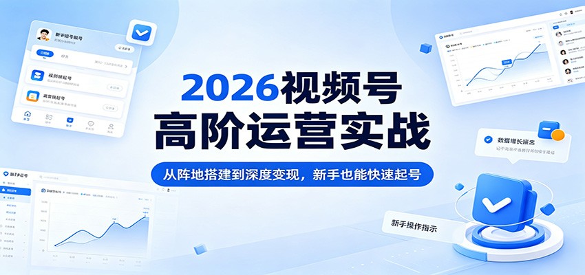 2026视频号高阶运营实战:从阵地搭建到深度变现,新手也能快速起号-蜗牛学社