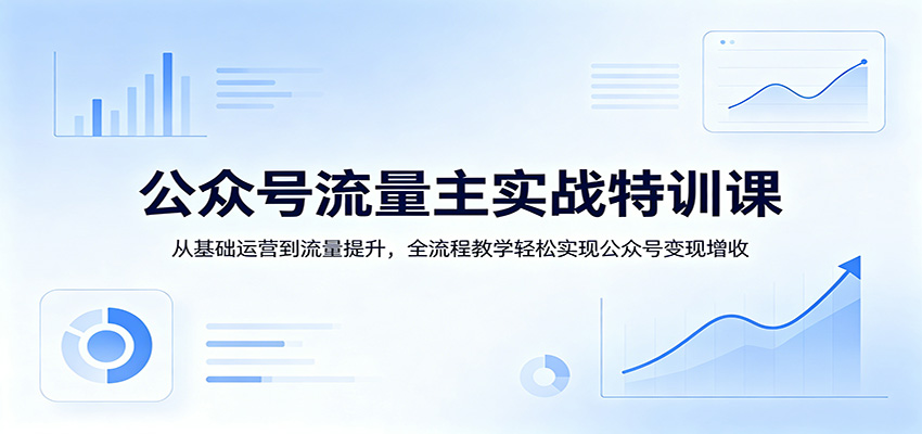 公众号流量主实战特训课：从基础运营到流量提升，全流程教学轻松实现公众号变现增收-蜗牛学社