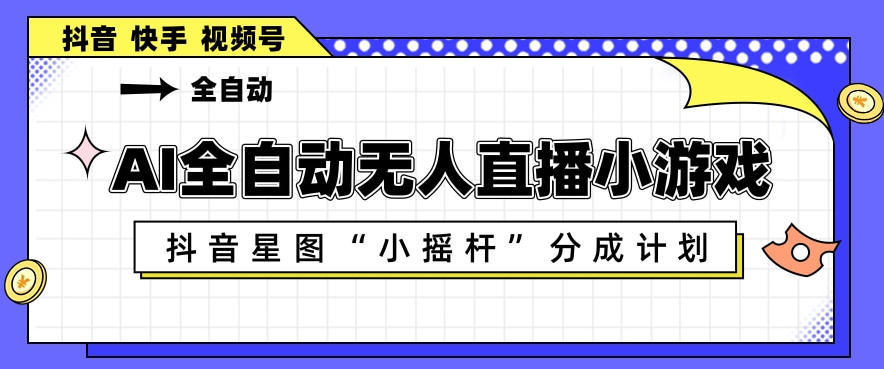 AI全自动直播小游戏,抖音星图小摇杆分成计划,支持多账号矩阵化运营【揭秘】-蜗牛学社