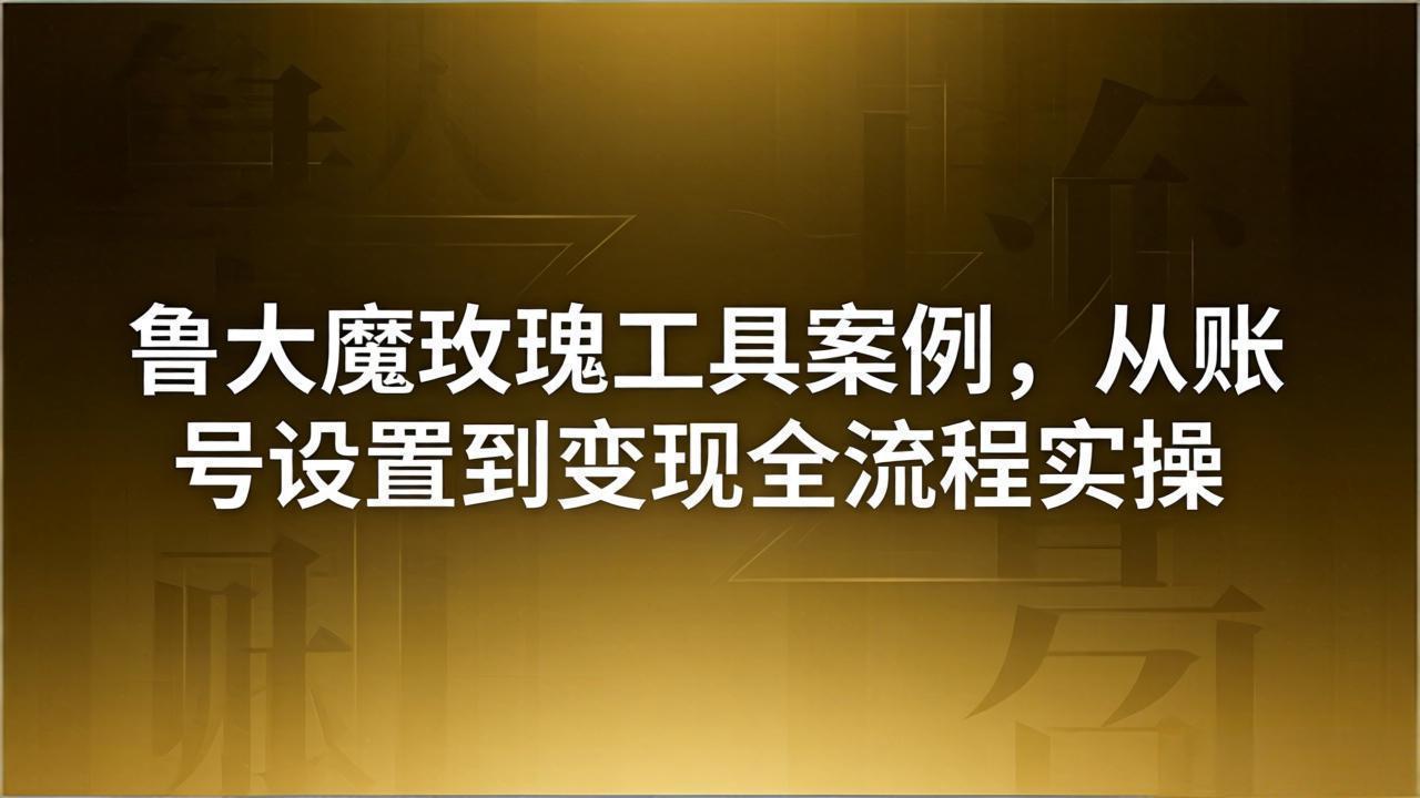 引流创业粉卖软件教学:鲁大魔玫瑰工具案例,从账号设置到变现全流程实操-蜗牛学社
