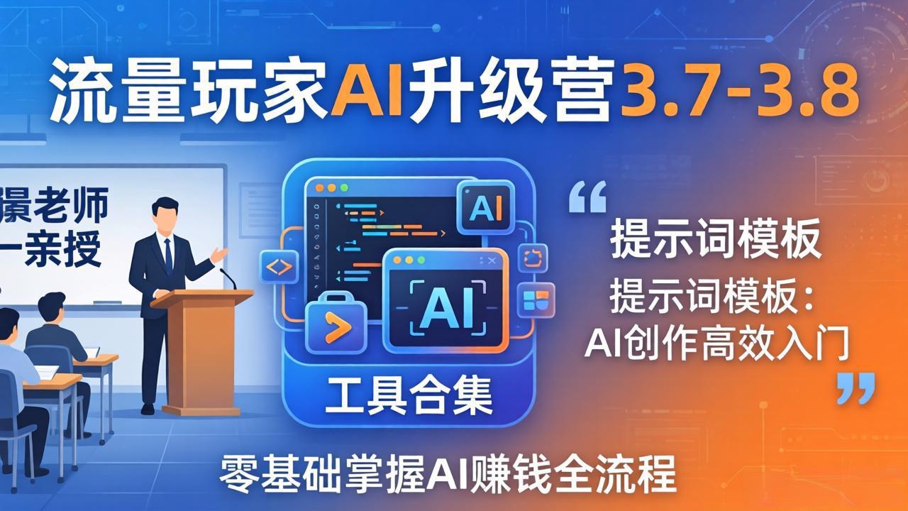 流量玩家AI升级营3.7-3.8全套资料:多老师亲授+工具合集+提示词模板,零基础掌握AI赚钱全流程-蜗牛学社