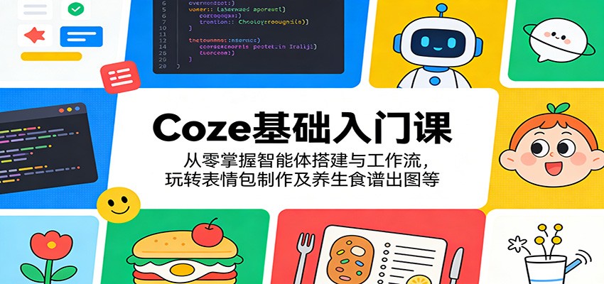 Coze基础入门课:从零掌握智能体搭建与工作流,玩转表情包制作及养生食谱出图等-冒泡网