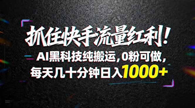 抓住快手流量红利!AI黑科技纯搬运,0粉可做,每天几十分钟日入1000+-蜗牛学社