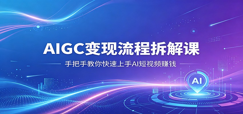 AIGC变现流程拆解课,手把手教你快速上手AI短视频赚钱-蜗牛学社