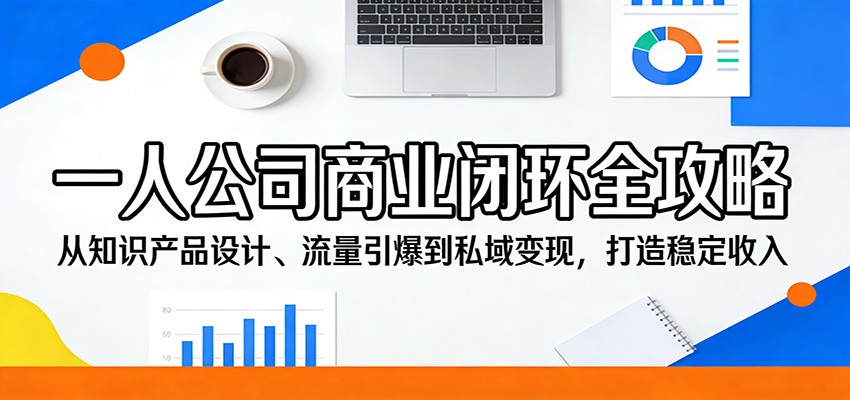 一人公司商业闭环全攻略:从知识产品设计、流量引爆到私域变现,打造稳定收入-冒泡网