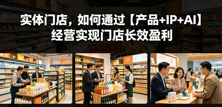 实体门店,如何通过【产品+IP+AI】经营实现门店长效盈利-蜗牛学社