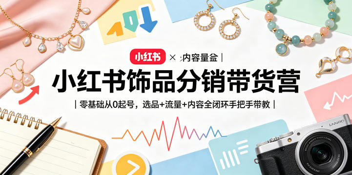 小红书饰品分销带货营｜零基础从0起号，选品+流量+内容全闭环手把手带教-蜗牛学社